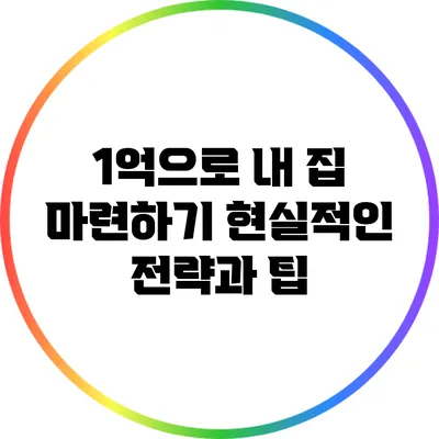 1억으로 내 집 마련하기: 현실적인 전략과 팁