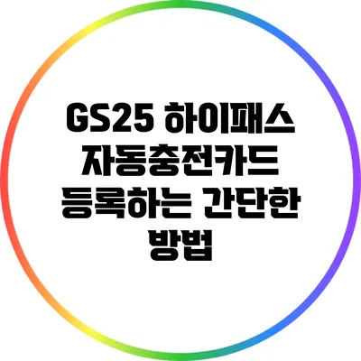 GS25 하이패스 자동충전카드 등록하는 간단한 방법