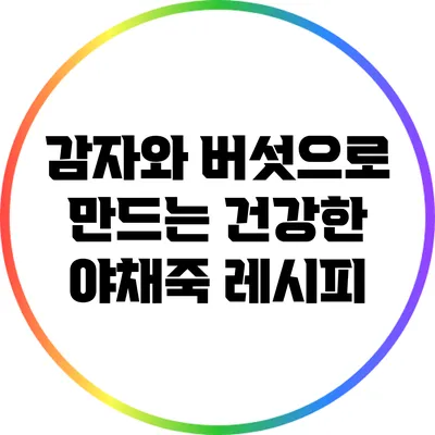 감자와 버섯으로 만드는 건강한 야채죽 레시피