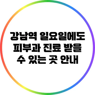 강남역 일요일에도 피부과 진료 받을 수 있는 곳 안내