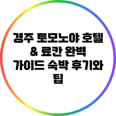경주 토모노야 호텔 & 료칸 완벽 가이드: 숙박 후기와 팁