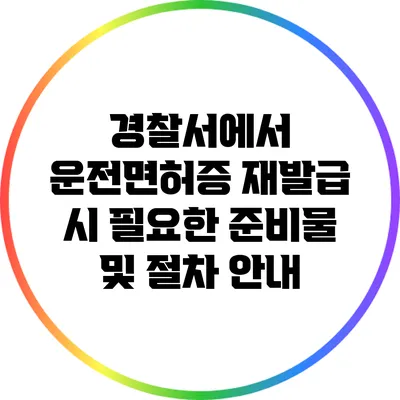 경찰서에서 운전면허증 재발급 시 필요한 준비물 및 절차 안내