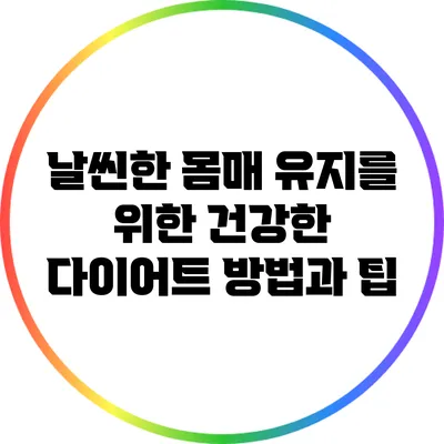 날씬한 몸매 유지를 위한 건강한 다이어트 방법과 팁