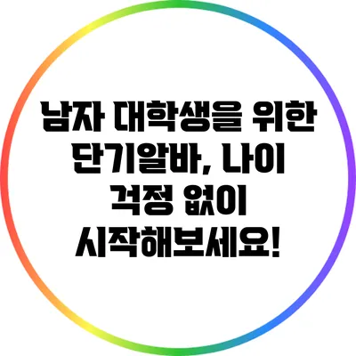 남자 대학생을 위한 단기알바, 나이 걱정 없이 시작해보세요!