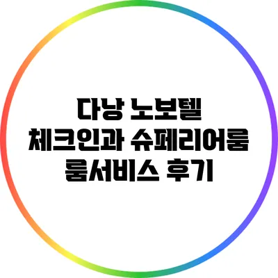다낭 노보텔 체크인과 슈페리어룸 룸서비스 후기