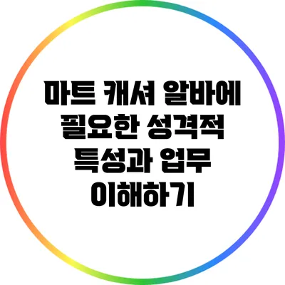 마트 캐셔 알바에 필요한 성격적 특성과 업무 이해하기