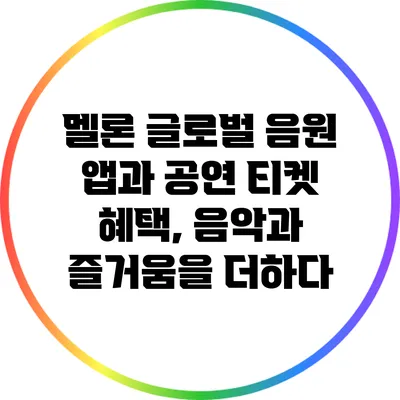 멜론 글로벌 음원 앱과 공연 티켓 혜택, 음악과 즐거움을 더하다