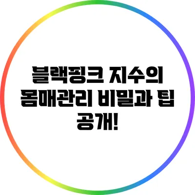 블랙핑크 지수의 몸매관리 비밀과 팁 공개!