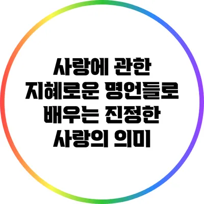 사랑에 관한 지혜로운 명언들로 배우는 진정한 사랑의 의미