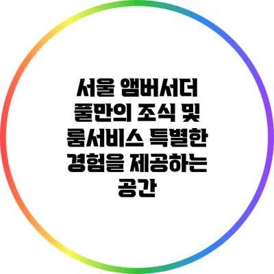 서울 앰버서더 풀만의 조식 및 룸서비스: 특별한 경험을 제공하는 공간