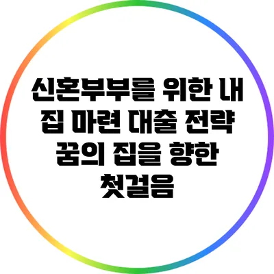 신혼부부를 위한 내 집 마련 대출 전략: 꿈의 집을 향한 첫걸음