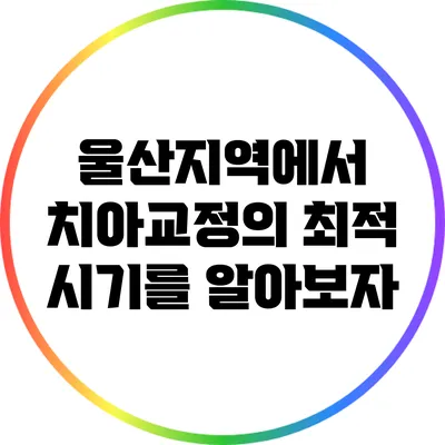 울산지역에서 치아교정의 최적 시기를 알아보자