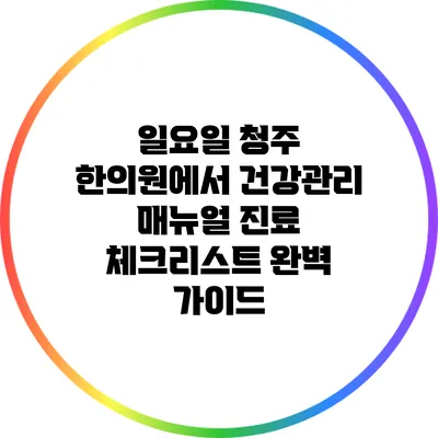 일요일 청주 한의원에서 건강관리 매뉴얼: 진료 체크리스트 완벽 가이드