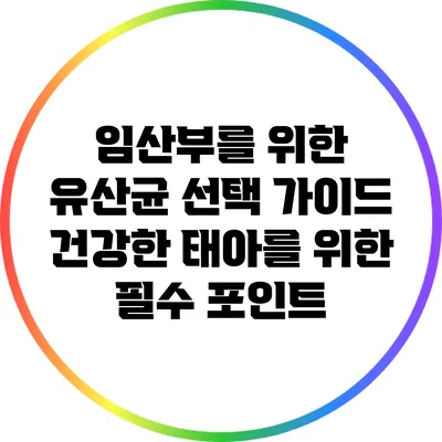 임산부를 위한 유산균 선택 가이드: 건강한 태아를 위한 필수 포인트
