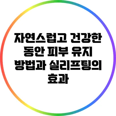자연스럽고 건강한 동안 피부 유지 방법과 실리프팅의 효과