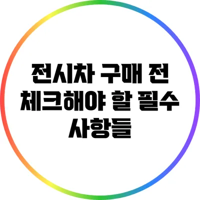전시차 구매 전 체크해야 할 필수 사항들