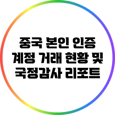 중국 본인 인증 계정 거래 현황 및 국정감사 리포트