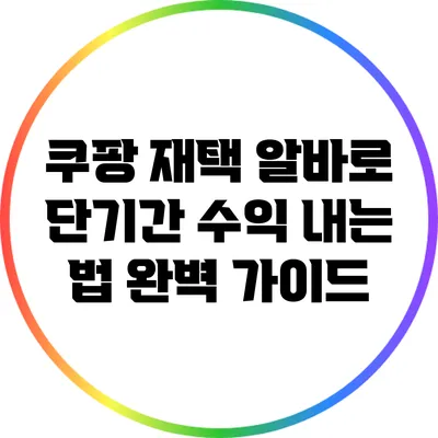 쿠팡 재택 알바로 단기간 수익 내는 법 완벽 가이드