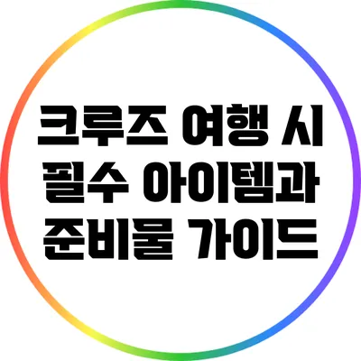 크루즈 여행 시 필수 아이템과 준비물 가이드
