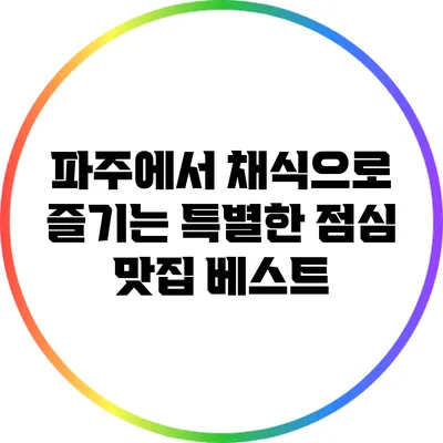 파주에서 채식으로 즐기는 특별한 점심 맛집 베스트