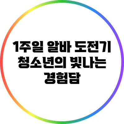 1주일 알바 도전기: 청소년의 빛나는 경험담