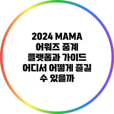 2024 MAMA 어워즈 중계 플랫폼과 가이드: 어디서 어떻게 즐길 수 있을까?