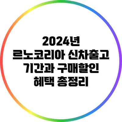 2024년 르노코리아 신차출고 기간과 구매할인 혜택 총정리