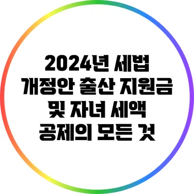 2024년 세법 개정안: 출산 지원금 및 자녀 세액 공제의 모든 것