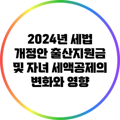 2024년 세법 개정안: 출산지원금 및 자녀 세액공제의 변화와 영향