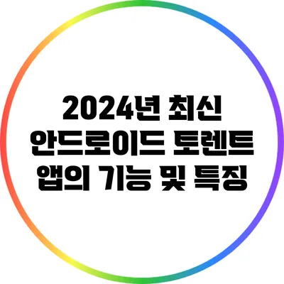 2024년 최신 안드로이드 토렌트 앱의 기능 및 특징
