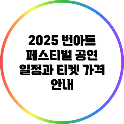 2025 번아트 페스티벌: 공연 일정과 티켓 가격 안내
