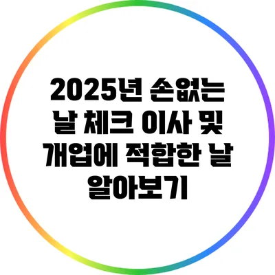 2025년 손없는 날 체크: 이사 및 개업에 적합한 날 알아보기
