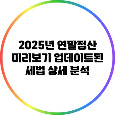 2025년 연말정산 미리보기: 업데이트된 세법 상세 분석