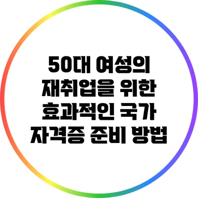 50대 여성의 재취업을 위한 효과적인 국가 자격증 준비 방법