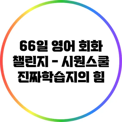 66일 영어 회화 챌린지 - 시원스쿨 진짜학습지의 힘