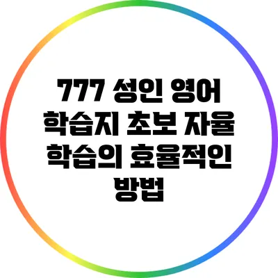 777 성인 영어 학습지: 초보 자율 학습의 효율적인 방법