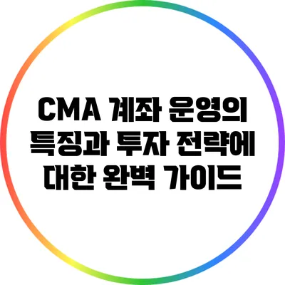 CMA 계좌 운영의 특징과 투자 전략에 대한 완벽 가이드