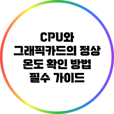 CPU와 그래픽카드의 정상 온도 확인 방법: 필수 가이드
