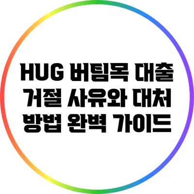 HUG 버팀목 대출 거절 사유와 대처 방법 완벽 가이드