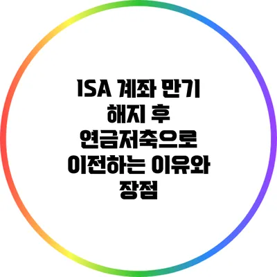 ISA 계좌 만기 해지 후 연금저축으로 이전하는 이유와 장점