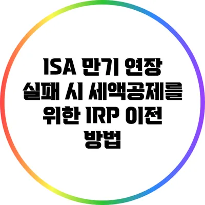 ISA 만기 연장 실패 시 세액공제를 위한 IRP 이전 방법