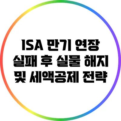 ISA 만기 연장 실패 후 실물 해지 및 세액공제 전략