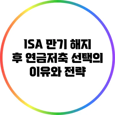 ISA 만기 해지 후 연금저축 선택의 이유와 전략