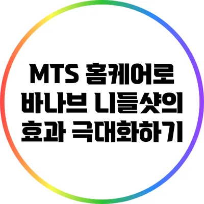MTS 홈케어로 바나브 니들샷의 효과 극대화하기