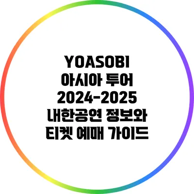 YOASOBI 아시아 투어 2024-2025: 내한공연 정보와 티켓 예매 가이드