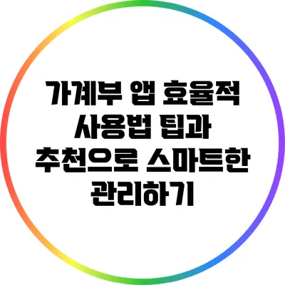 가계부 앱 효율적 사용법: 팁과 추천으로 스마트한 관리하기