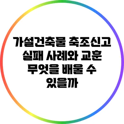 가설건축물 축조신고 실패 사례와 교훈: 무엇을 배울 수 있을까?