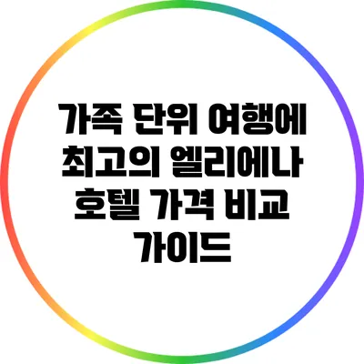가족 단위 여행에 최고의 엘리에나 호텔 가격 비교 가이드
