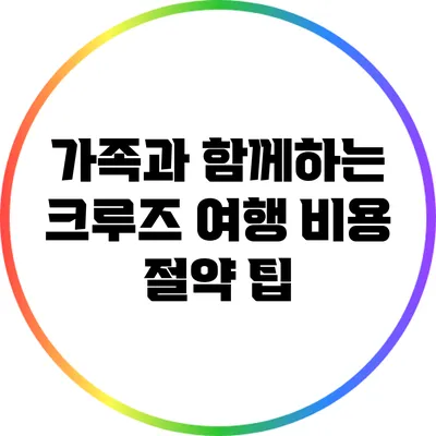 가족과 함께하는 크루즈 여행 비용 절약 팁