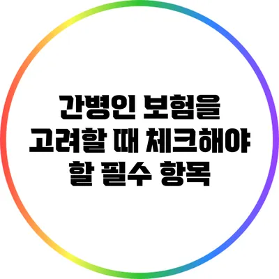 간병인 보험을 고려할 때 체크해야 할 필수 항목